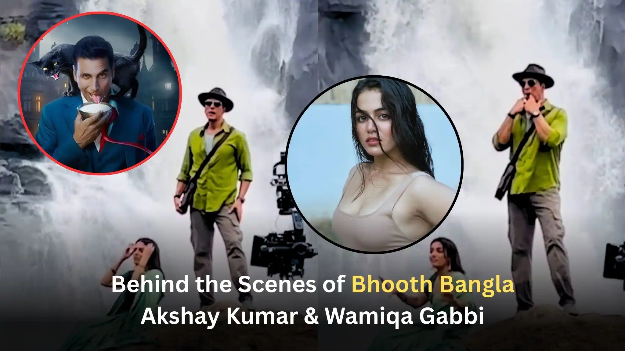 bhooth bangla BTS video akshay kumar wamiqa gabbi waterfall scene